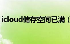 icloud储存空间已满（icloud储存空间已满）