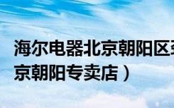 海尔电器北京朝阳区劲松维修点（海尔电器北京朝阳专卖店）