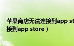 苹果商店无法连接到app store怎么下载（苹果商店无法连接到app store）