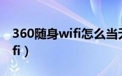 360随身wifi怎么当无线网卡用（360随身wifi）