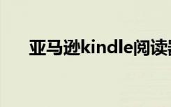 亚马逊kindle阅读器（亚马逊kindle）