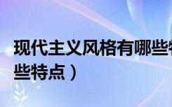 现代主义风格有哪些特征（现代主义风格有哪些特点）