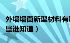 外墙墙面新型材料有哪些（新型外墙材料有哪些谁知道）