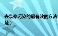 去装修污染的最有效的方法（室内装修污染如何治理哪位清楚）