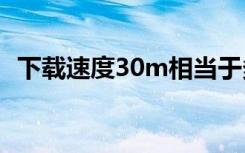 下载速度30m相当于多少带宽（下载速度）