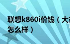 联想k860i价钱（大家对联想k860i测评结果怎么样）