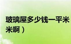 玻璃屋多少钱一平米（玻璃屋造价是多少一平米啊）