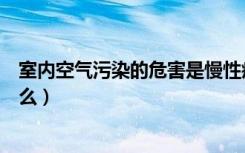 室内空气污染的危害是慢性疾病（室内空气污染的危害是什么）