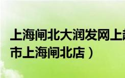 上海闸北大润发网上超市预约时间（大润发超市上海闸北店）