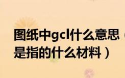 图纸中gcl什么意思（园林设计图纸上的GCL是指的什么材料）