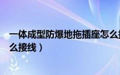 一体成型防爆地拖插座怎么接（大家来聊下防爆地拖插座怎么接线）