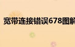 宽带连接错误678图解（宽带连接错误678）