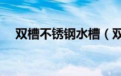 双槽不锈钢水槽（双槽不锈钢水槽尺寸）