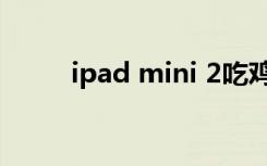 ipad mini 2吃鸡（ipad mini 2）