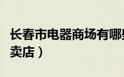 长春市电器商场有哪些（海尔电器长春二道专卖店）