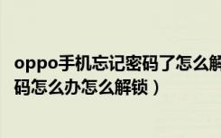 oppo手机忘记密码了怎么解锁没有指纹（oppo手机忘记密码怎么办怎么解锁）