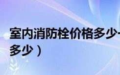 室内消防栓价格多少一套（室内消防栓价格是多少）