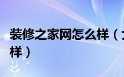 装修之家网怎么样（大家觉得和家装饰网怎么样）