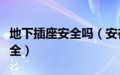 地下插座安全吗（安在地面的金属插座是否安全）