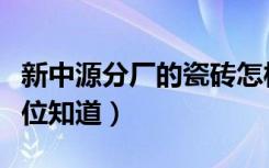 新中源分厂的瓷砖怎样（新中源地砖好不好哪位知道）