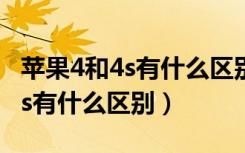 苹果4和4s有什么区别哪个好用点（苹果4和4s有什么区别）