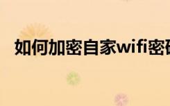 如何加密自家wifi密码（如何加密文件夹）