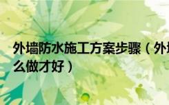 外墙防水施工方案步骤（外墙防水施工步骤外墙防水施工怎么做才好）