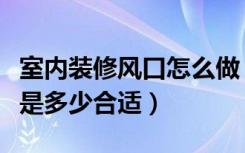 室内装修风口怎么做（家里装修风口尺寸一般是多少合适）