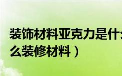 装饰材料亚克力是什么东西（复合亚克力是什么装修材料）