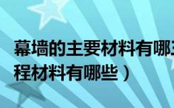 幕墙的主要材料有哪三种（亲们谁知道幕墙工程材料有哪些）