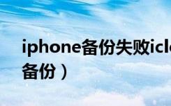 iphone备份失败icloud空间不足（iphone备份）