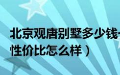 北京观唐别墅多少钱一套（北京观唐别墅楼王性价比怎么样）