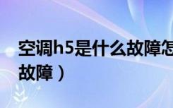 空调h5是什么故障怎么解决（空调h5是什么故障）