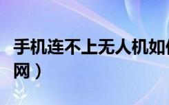 手机连不上无人机如何解决（手机连不上无线网）