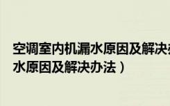 空调室内机漏水原因及解决办法空调有异味（空调室内机漏水原因及解决办法）