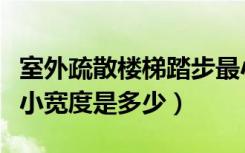 室外疏散楼梯踏步最小宽度（疏散楼梯踏步最小宽度是多少）