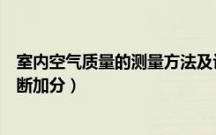 室内空气质量的测量方法及评定（如何检测室内空气质量不断加分）