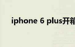 iphone 6 plus开箱（iphone 6 plus）