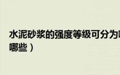 水泥砂浆的强度等级可分为哪几级（水泥砂浆的强度等级有哪些）