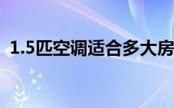 1.5匹空调适合多大房间（制冷面积是多少）