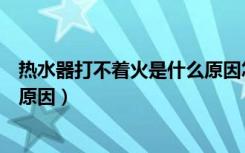 热水器打不着火是什么原因怎么办（热水器打不着火是什么原因）