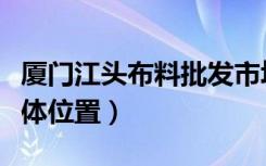 厦门江头布料批发市场（厦门江头建材市场具体位置）