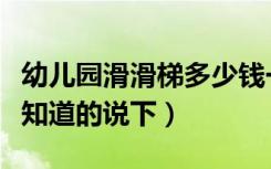 幼儿园滑滑梯多少钱一个（幼儿室内滑梯价格知道的说下）