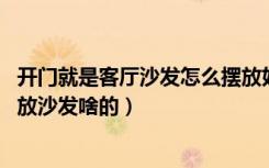 开门就是客厅沙发怎么摆放好看（一开门就是客厅,还怎么摆放沙发啥的）