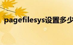 pagefilesys设置多少合适（pagefile sys）