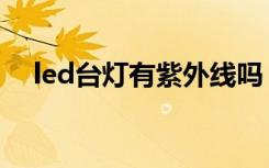 led台灯有紫外线吗（led台灯有辐射吗）