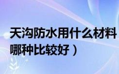 天沟防水用什么材料（混凝土天沟防水材料用哪种比较好）