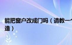 能把窗户改成门吗（请教一个问题想把窗户改成门,要怎么改造）