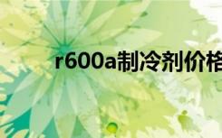 r600a制冷剂价格（r600a制冷剂）