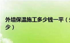 外墙保温施工多少钱一平（外墙房屋保温工程价格一般是多少）